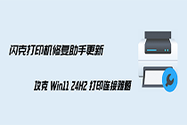 闪克打印机修复助手更新，攻克 Win11 24H2 打印连接难题